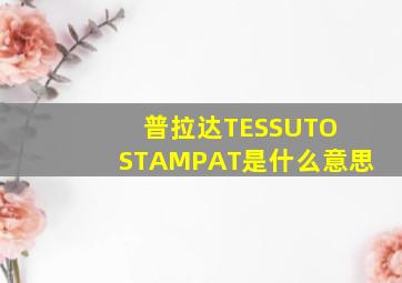 普拉达TESSUTO STAMPAT是什么意思